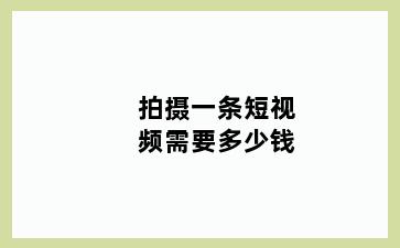 拍摄一条短视频需要多少钱