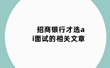 招商银行才选ai面试的相关文章