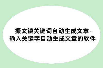 振文镇关键词自动生成文章-输入关键字自动生成文章的软件