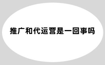 推广和代运营是一回事吗