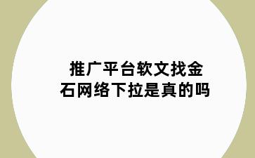 推广平台软文找金石网络下拉是真的吗