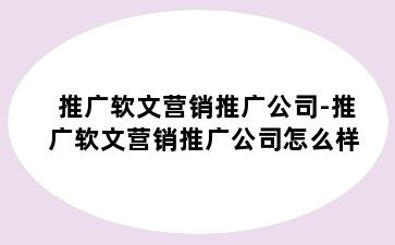 推广软文营销推广公司-推广软文营销推广公司怎么样