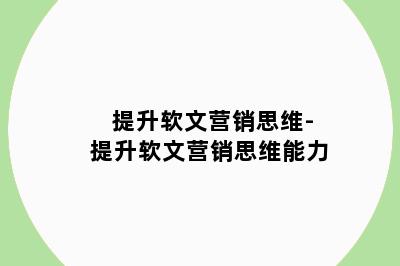 提升软文营销思维-提升软文营销思维能力