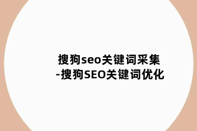 搜狗seo关键词采集-搜狗SEO关键词优化