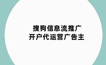 搜狗信息流推广开户代运营广告主