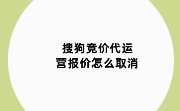 搜狗竞价代运营报价怎么取消