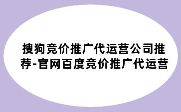 搜狗竞价推广代运营公司推荐-官网百度竞价推广代运营