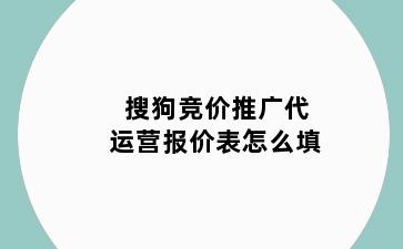 搜狗竞价推广代运营报价表怎么填