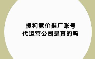 搜狗竞价推广账号代运营公司是真的吗