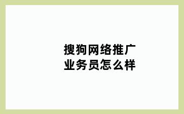 搜狗网络推广业务员怎么样