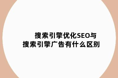 搜索引擎优化SEO与搜索引擎广告有什么区别