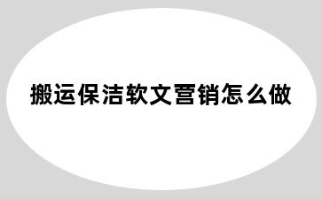 搬运保洁软文营销怎么做