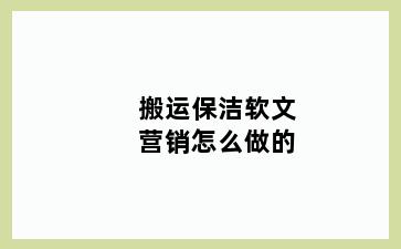 搬运保洁软文营销怎么做的