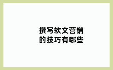 撰写软文营销的技巧有哪些