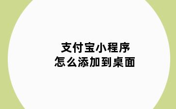 支付宝小程序怎么添加到桌面