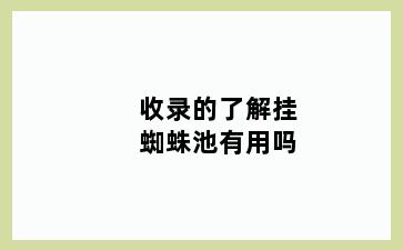 收录的了解挂蜘蛛池有用吗