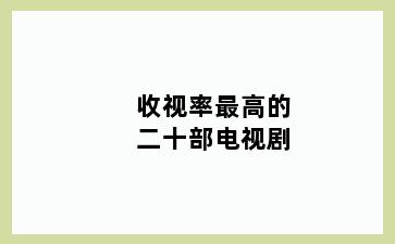 收视率最高的二十部电视剧