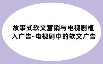 故事式软文营销与电视剧植入广告-电视剧中的软文广告