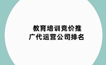 教育培训竞价推广代运营公司排名