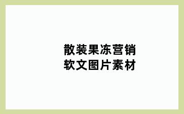 散装果冻营销软文图片素材