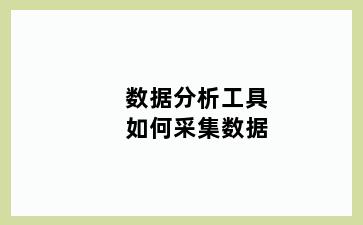 数据分析工具如何采集数据