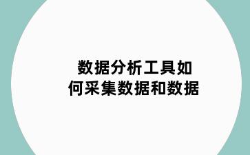 数据分析工具如何采集数据和数据