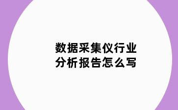 数据采集仪行业分析报告怎么写