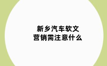 新乡汽车软文营销需注意什么