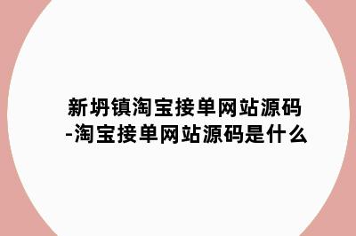 新坍镇淘宝接单网站源码-淘宝接单网站源码是什么