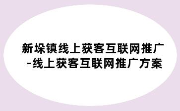 新垛镇线上获客互联网推广-线上获客互联网推广方案