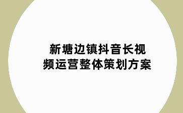 新塘边镇抖音长视频运营整体策划方案