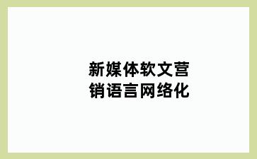 新媒体软文营销语言网络化