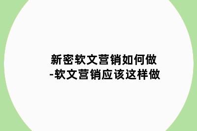 新密软文营销如何做-软文营销应该这样做