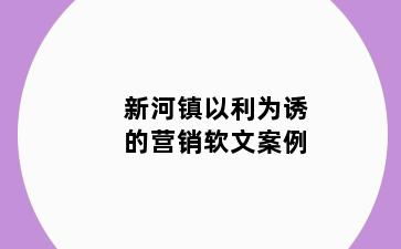 新河镇以利为诱的营销软文案例