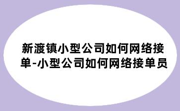 新渡镇小型公司如何网络接单-小型公司如何网络接单员