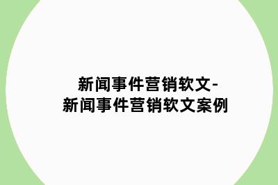 新闻事件营销软文-新闻事件营销软文案例