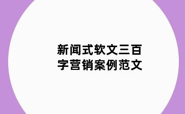 新闻式软文三百字营销案例范文