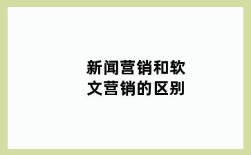 新闻营销和软文营销的区别