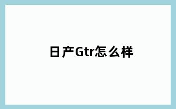 日产Gtr怎么样