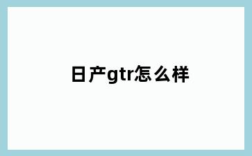 日产gtr怎么样