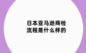 日本亚马逊商检流程是什么样的