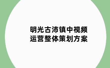 明光古沛镇中视频运营整体策划方案