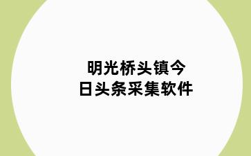 明光桥头镇今日头条采集软件