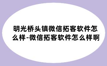 明光桥头镇微信拓客软件怎么样-微信拓客软件怎么样啊