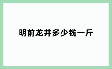 明前龙井多少钱一斤