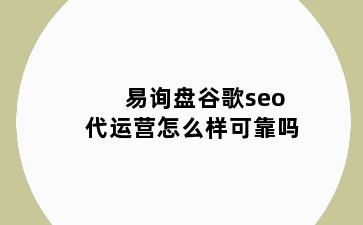 易询盘谷歌seo代运营怎么样可靠吗