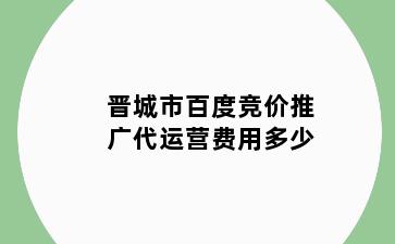 晋城市百度竞价推广代运营费用多少