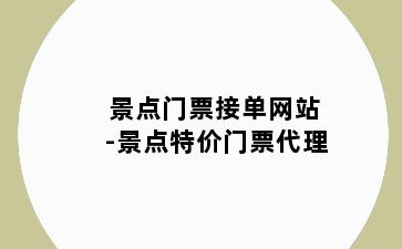 景点门票接单网站-景点特价门票代理