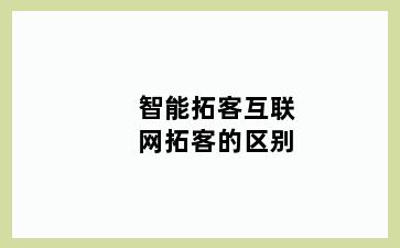 智能拓客互联网拓客的区别