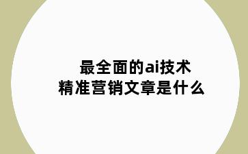 最全面的ai技术精准营销文章是什么